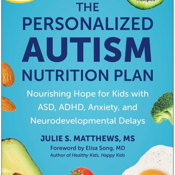 The Personalized Autism Nutrition Plan: Nourishing Hope for Kids with ASD, ADHD, Anxiety, and Neurodevelopmental Delays