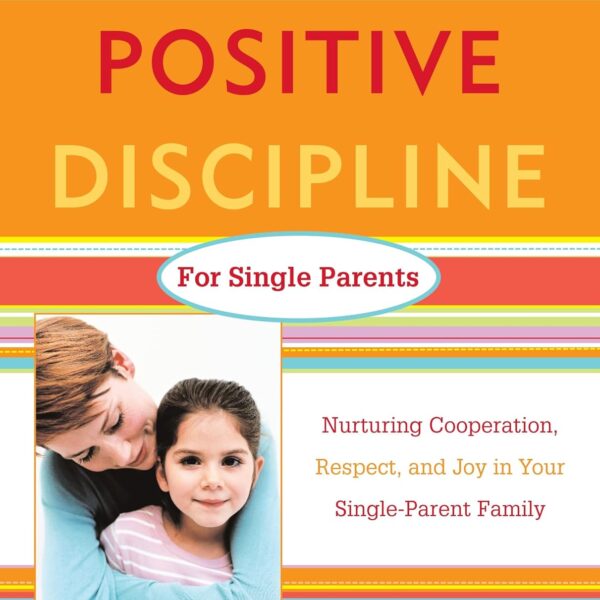 Positive Discipline for Single Parents : Nurturing, Cooperation, Respect and Joy in Your Single-Parent Family