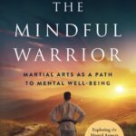 The Mindful Warrior: Martial Arts as a Path to Mental Wellbeing