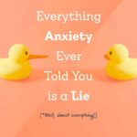 Everything Anxiety Ever Told You Is a Lie: *Well, almost everything!