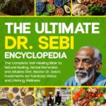 The Ultimate Dr. Sebi Encyclopedia: The complete Self-Healing Bible to Natural Healing, Herbal Remedies and Alkaline Diet. Master Dr. Sebi’s treatments for Full-Body Detox + 60-Day Meal Plan