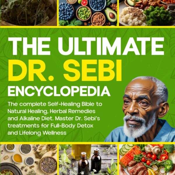 The Ultimate Dr. Sebi Encyclopedia: The complete Self-Healing Bible to Natural Healing, Herbal Remedies and Alkaline Diet. Master Dr. Sebi’s treatments for Full-Body Detox + 60-Day Meal Plan