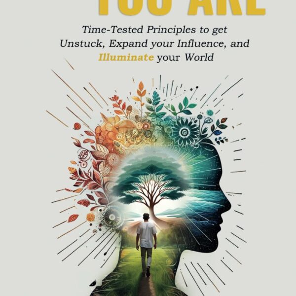 Wherever You Go There You Are: Time-Tested Principles To Get Unstuck, Expand Your Influence, and Illuminate Your World