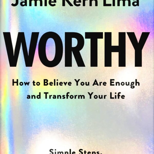 Worthy: How to Believe You Are Enough and Transform Your Life