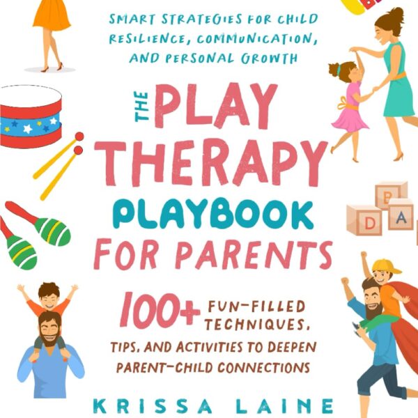 The Play Therapy Playbook for Parents: 100+ Fun-Filled Techniques, Tips, & Activities to Deepen Parent-Child Connections | Smart Strategies for Child Resilience, Communication, and Personal Growth