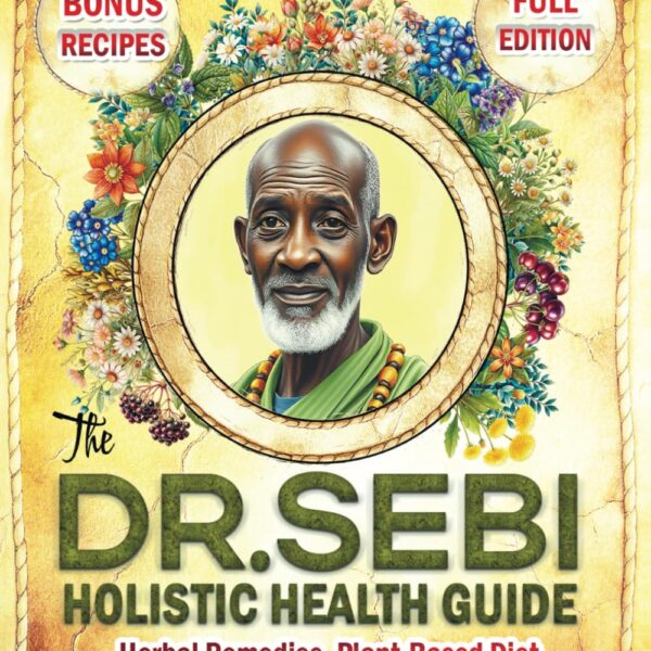 The Dr. Sebi Holistic Health Guide: Herbal Remedies, Plant-Based Anti-Inflammatory Diet, and Cleansing Practices to Transform, Renew, and Detox Your Body!