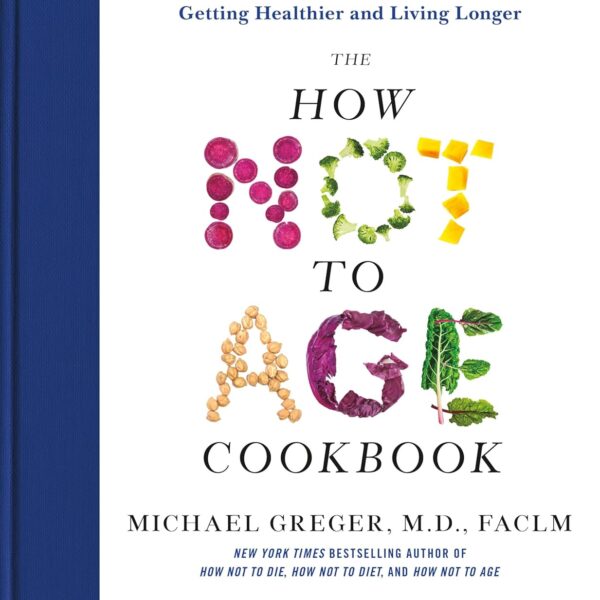The How Not to Age Cookbook: 100+ Recipes for Getting Healthier and Living Longer
