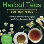 The Healing Herbal Teas Beginners' Guide [All-in-1]: Everything on How to Brew, Enjoy, & Benefit from Therapeutic Brews. Featuring 100+ Recipes for Stronger Immunity & Lifelong Vitality