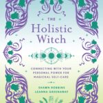 The Holistic Witch: Connecting with Your Personal Power for Magickal Self-Care (The Modern-Day Witch, 10)