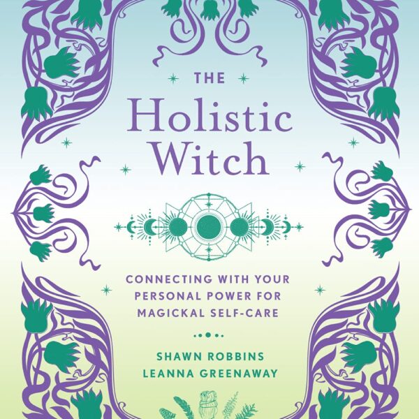 The Holistic Witch: Connecting with Your Personal Power for Magickal Self-Care (The Modern-Day Witch, 10)