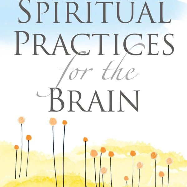 Spiritual Practices for the Brain: Caring for Mind, Body, and Soul