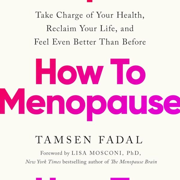 How to Menopause: Take Charge of Your Health, Reclaim Your Life, and Feel Even Better than Before