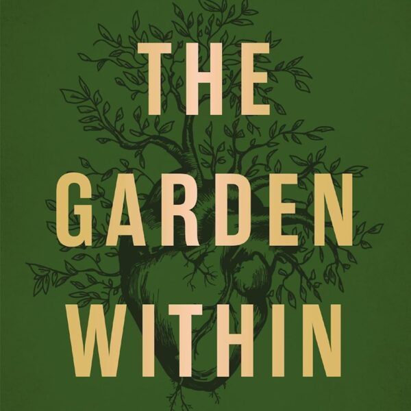 The Garden Within: Where the War with Your Emotions Ends and Your Most Powerful Life Begins