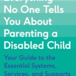 Everything No One Tells You About Parenting a Disabled Child: Your Guide to the Essential Systems, Services, and Supports