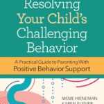Resolving Your Child's Challenging Behavior: A Practical Guide to Parenting With Positive Behavior Support