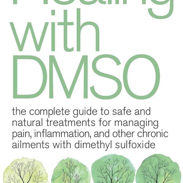 Healing with DMSO: The Complete Guide to Safe and Natural Treatments for Managing Pain, Inflammation, and Other Chronic Ailments with Dimethyl Sulfoxide