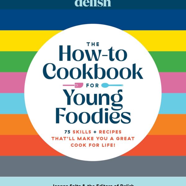 Delish The How-To Cookbook for Young Foodies: 75 Skills + Recipes That'll Make You a Great Cook for Life