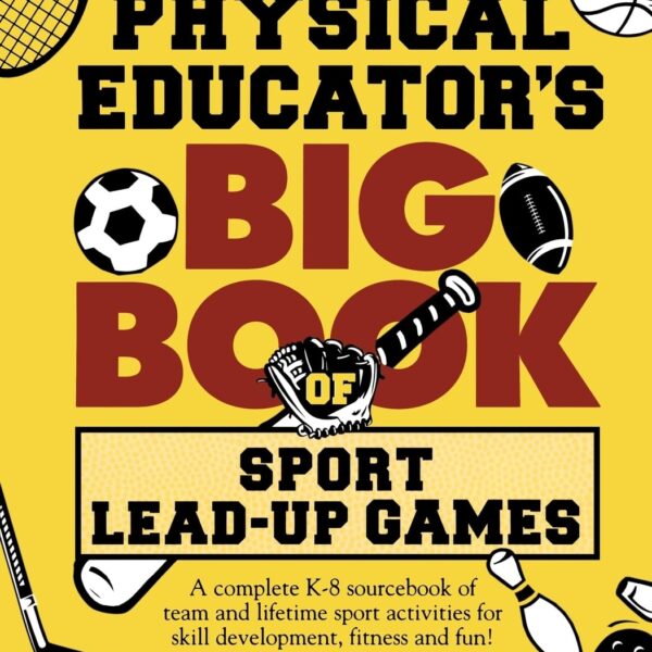 The Physical Educator's Big Book of Sport Lead-Up Games: A complete K-8 sourcebook of team and lifetime sport activities for skill development, fitness and fun!