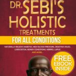 Dr. Sebi’s Holistic Treatments for All Conditions: Naturally Relieve Diabetes, High Blood Pressure, Digestive Issues, Liver Detox, Kidney Conditions, Herpes, Lupus and More