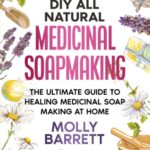 DIY All Natural Medicinal Soapmaking: The Ultimate Guide to Crafting Healing Medicinal Soaps at Home