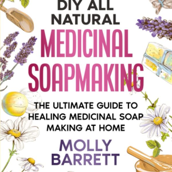 DIY All Natural Medicinal Soapmaking: The Ultimate Guide to Crafting Healing Medicinal Soaps at Home