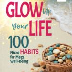 Glow Up Your Life - 100 Micro Habits for Mega Well-Being: Simple Powerful Practices: A Holistic Guide to Wellness Book for Effective Self-Esteem, ... Health, Emotional Balance, and Conscious Life