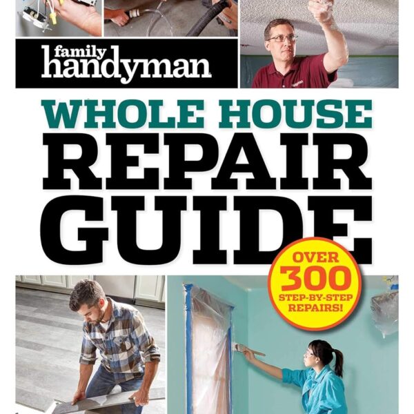 Family Handyman Whole House Repair Guide: Over 300 Step-by-Step Repairs