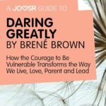 A Joosr Guide to… Daring Greatly by Brené Brown: How the Courage to Be Vulnerable Transforms the Way We Live, Love, Parent, and Lead
