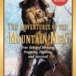 The Adventures of the Mountain Men: True Tales of Hunting, Trapping, Fighting, Adventure, and Survival