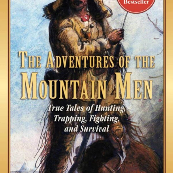 The Adventures of the Mountain Men: True Tales of Hunting, Trapping, Fighting, Adventure, and Survival