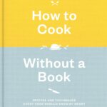 How to Cook Without a Book, Completely Updated and Revised: Recipes and Techniques Every Cook Should Know by Heart: A Cookbook