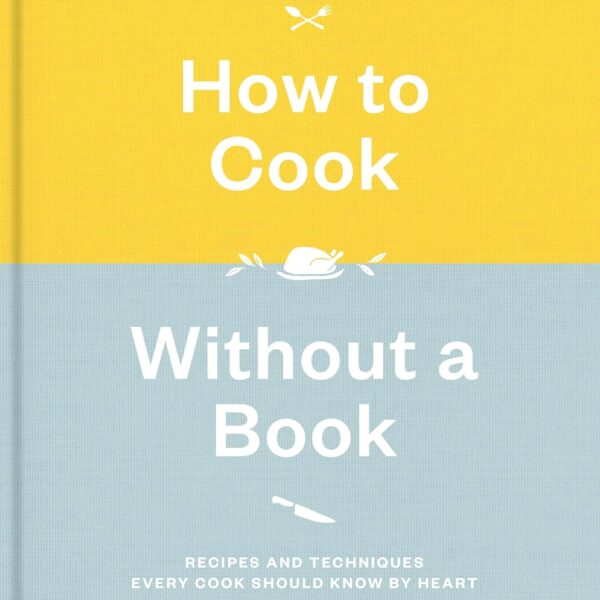 How to Cook Without a Book, Completely Updated and Revised: Recipes and Techniques Every Cook Should Know by Heart: A Cookbook