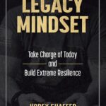 Legacy Mindset: Take Charge of Today and Build Extreme Resilience