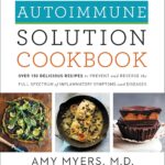 The Autoimmune Solution Cookbook: Over 150 Delicious Recipes to Prevent and Reverse the Full Spectrum of Inflammatory Symptoms and Diseases