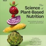 The Science of Plant-based Nutrition: How to Enhance the Power of Plants for Optimal Health: The Sunday Times Bestseller