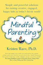 Mindful Parenting: Simple and Powerful Solutions for Raising Creative, Engaged, Happy Kids in Today’s Hectic World