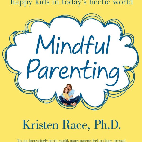 Mindful Parenting: Simple and Powerful Solutions for Raising Creative, Engaged, Happy Kids in Today’s Hectic World