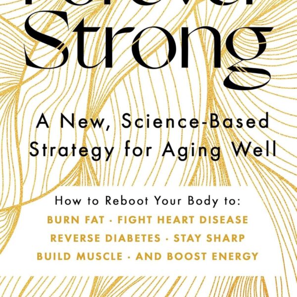 Forever Strong: A New, Science-Based Strategy for Aging Well