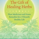 The Gift of Healing Herbs: Plant Medicines and Home Remedies for a Vibrantly Healthy Life