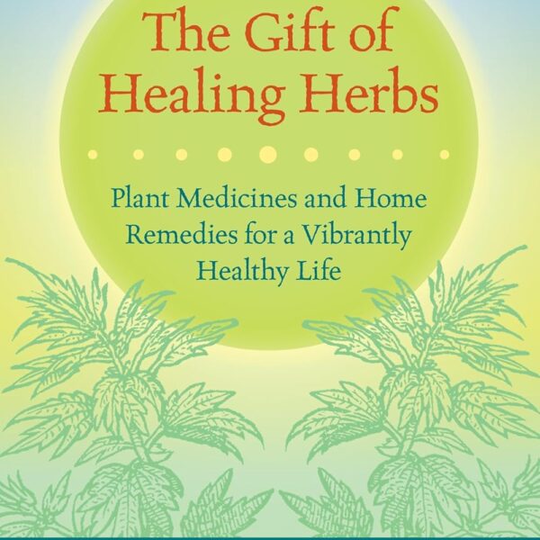 The Gift of Healing Herbs: Plant Medicines and Home Remedies for a Vibrantly Healthy Life