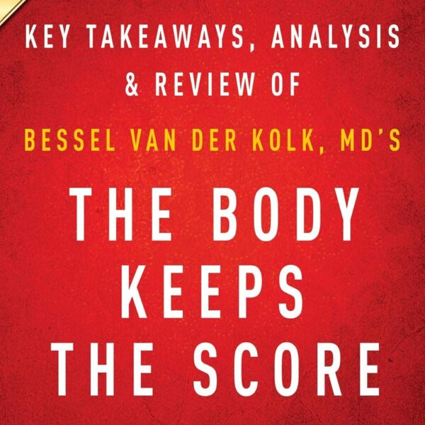 Summary of The Body Keeps the Score: by Bessel van der Kolk, MD | Includes Analysis