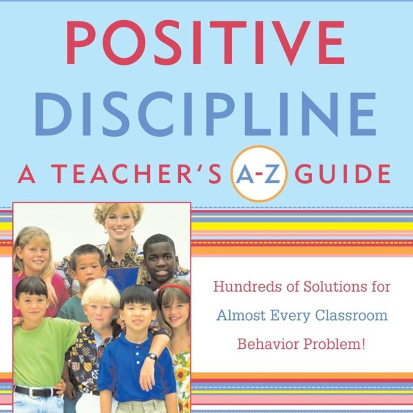 Positive Discipline: A Teacher's A-Z Guide, Revised 2nd Edition: Hundreds of Solutions for Every Possible Classroom Behavior Problem