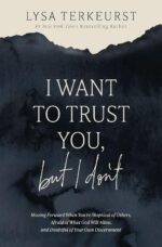 I Want to Trust You, but I Don't: Moving Forward When You’re Skeptical of Others, Afraid of What God Will Allow, and Doubtful of Your Own Discernment