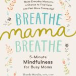 Breathe, Mama, Breathe: 5-Minute Mindfulness for Busy Moms