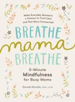 Breathe, Mama, Breathe: 5-Minute Mindfulness for Busy Moms