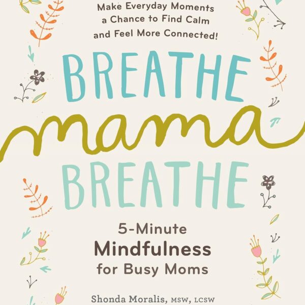 Breathe, Mama, Breathe: 5-Minute Mindfulness for Busy Moms