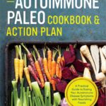 The Autoimmune Paleo Cookbook & Action Plan: A Practical Guide to Easing Your Autoimmune Disease Symptoms with Nourishing Food