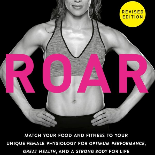 ROAR, Revised Edition: Match Your Food and Fitness to Your Unique Female Physiology for Optimum Performance, Great Health, and a Strong Body for Life
