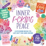 Inner F*cking Peace Sticker Book: A Sticker Book to Let Sh*t Go and Shine (Sticker Books)