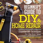 Beginner's Guide to DIY & Home Repair: Essential DIY Techniques for the First Timer (Creative Homeowner) Practical Handbook for Complete Beginners with Expert Advice & Easy Instructions for Novices
